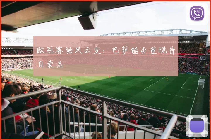 欧冠赛场风云变，巴萨能否重现昔日荣光
