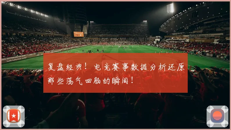 复盘经典！电竞赛事数据分析还原那些荡气回肠的瞬间！