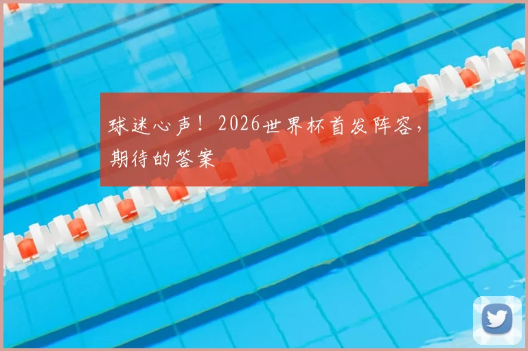 球迷心声！2026世界杯首发阵容，期待的答案